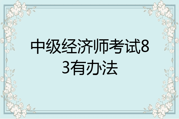 中级经济师考试83有办法