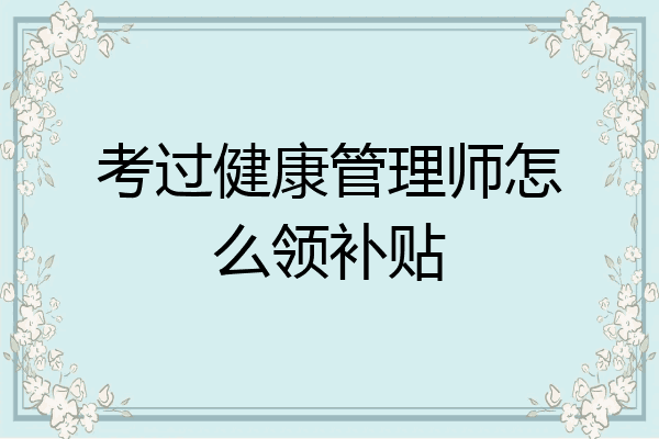 考过健康管理师怎么领补贴