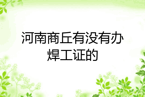 河南商丘有没有办焊工证的
