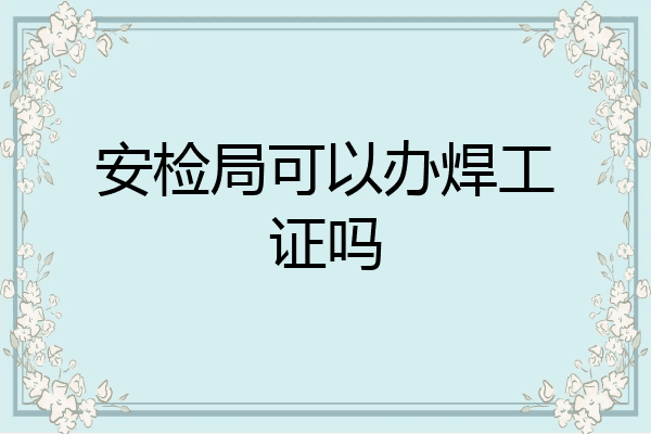 安检局可以办焊工证吗