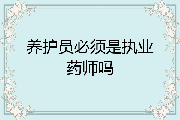 养护员必须是执业药师吗