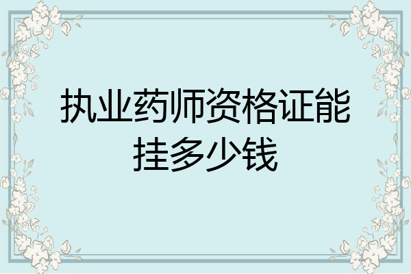 执业药师资格证能挂多少钱