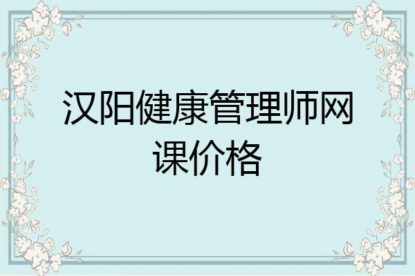 汉阳健康管理师网课价格