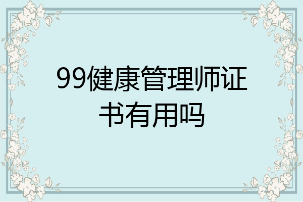99健康管理师证书有用吗
