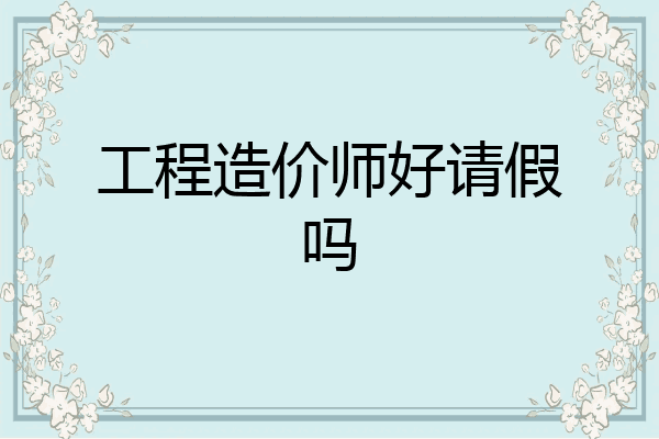 工程造价师好请假吗