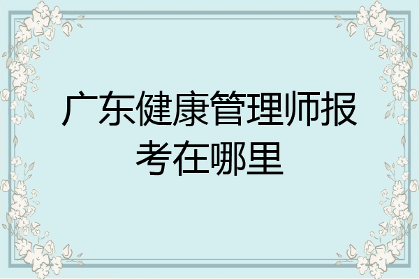 广东健康管理师报考在哪里