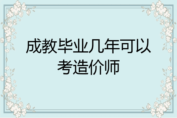 成教毕业几年可以考造价师