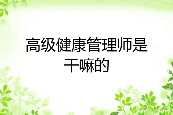 高级健康管理师是干嘛的