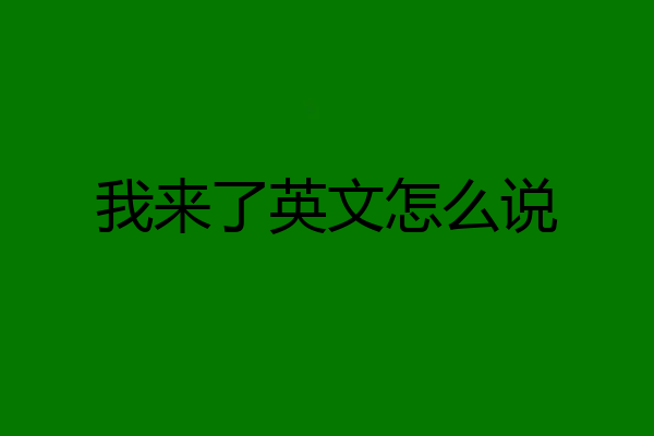 我来了英文怎么说