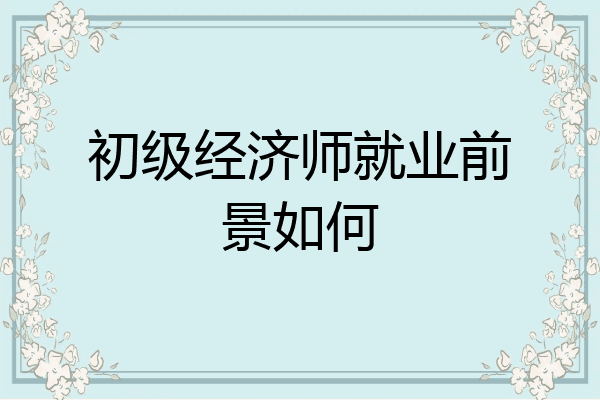 初级经济师就业前景如何