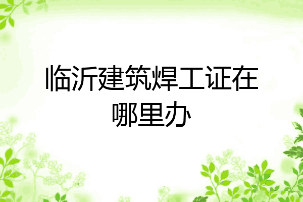 临沂建筑焊工证在哪里办