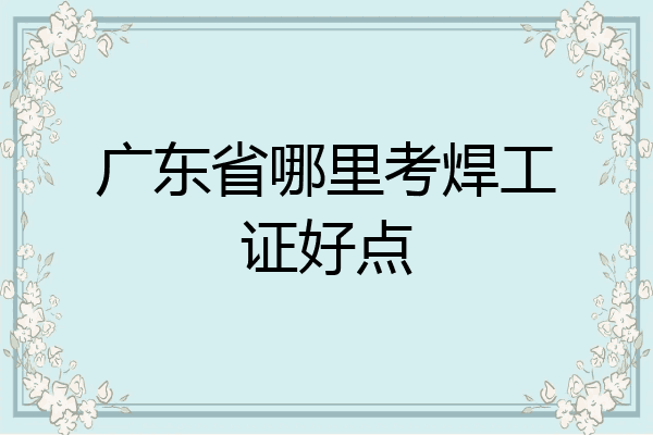 广东省哪里考焊工证好点