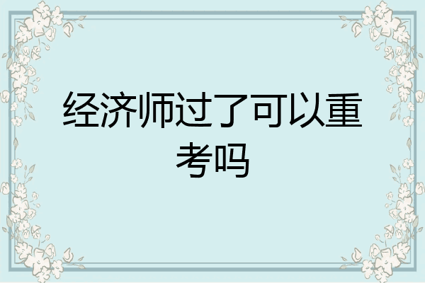 经济师过了可以重考吗