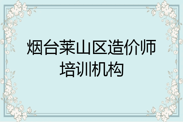 烟台莱山区造价师培训机构