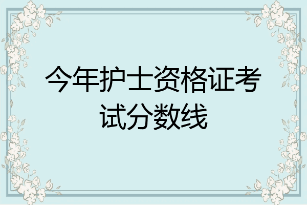 今年护士资格证考试分数线