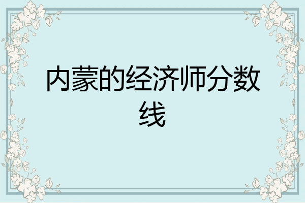 内蒙的经济师分数线