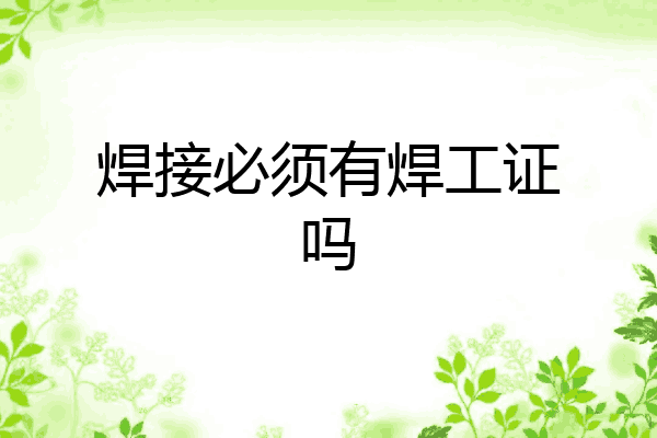 焊接必须有焊工证吗