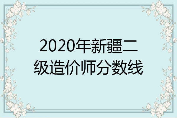2020年新疆二级造价师分数线
