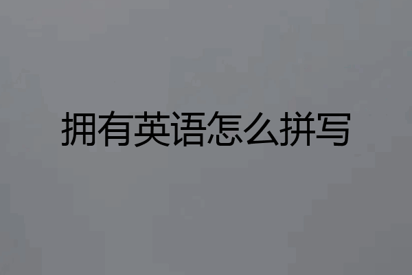 拥有英语怎么拼写