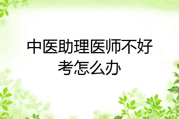中医助理医师不好考怎么办