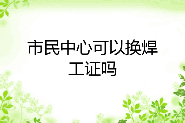 市民中心可以换焊工证吗