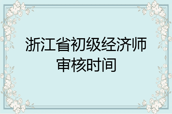 浙江省初级经济师审核时间