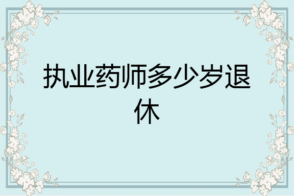 执业药师多少岁退休