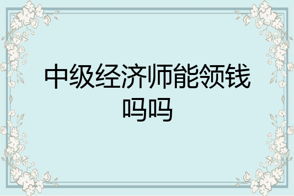 中级经济师能领钱吗吗