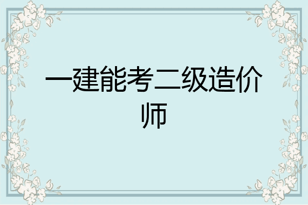 一建能考二级造价师