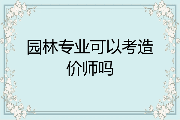 园林专业可以考造价师吗