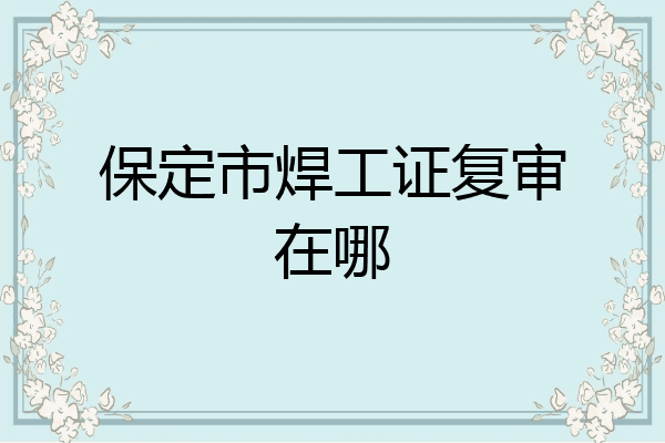 保定市焊工证复审在哪