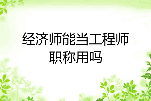 经济师能当工程师职称用吗