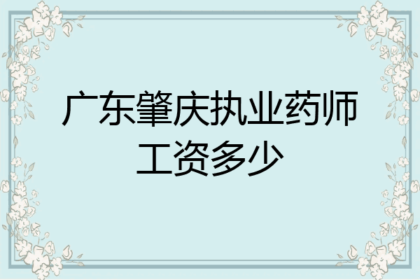 广东肇庆执业药师工资多少