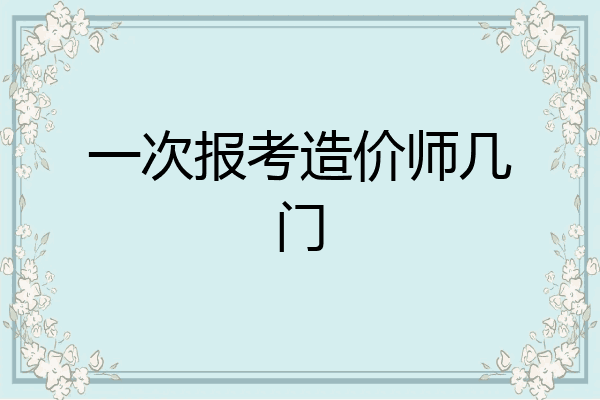 一次报考造价师几门