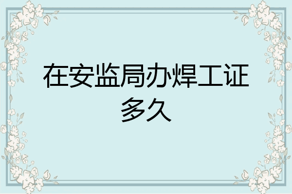 在安监局办焊工证多久