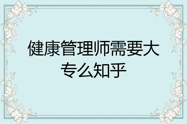 健康管理师需要大专么知乎