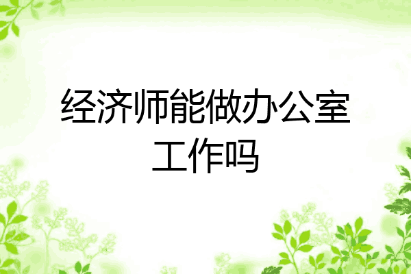 经济师能做办公室工作吗