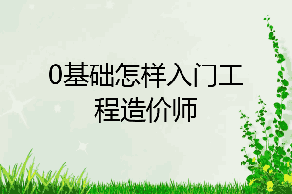 0基础怎样入门工程造价师