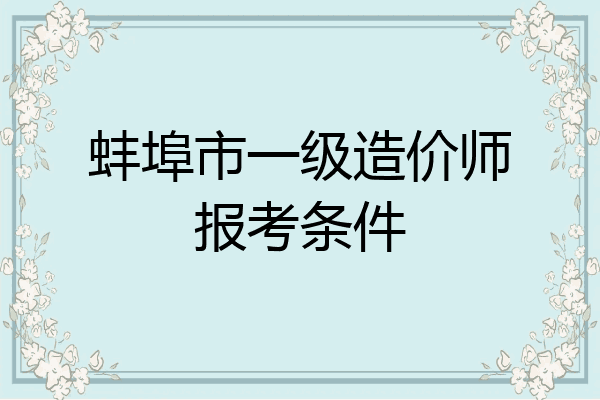蚌埠市一级造价师报考条件