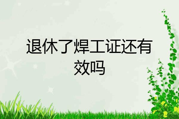 退休了焊工证还有效吗