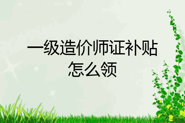一级造价师证补贴怎么领