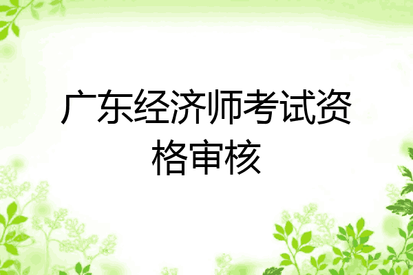 广东经济师考试资格审核