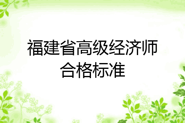 福建省高级经济师合格标准