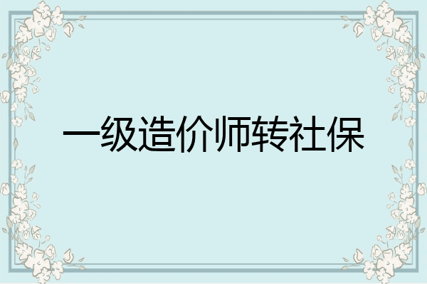 一级造价师转社保