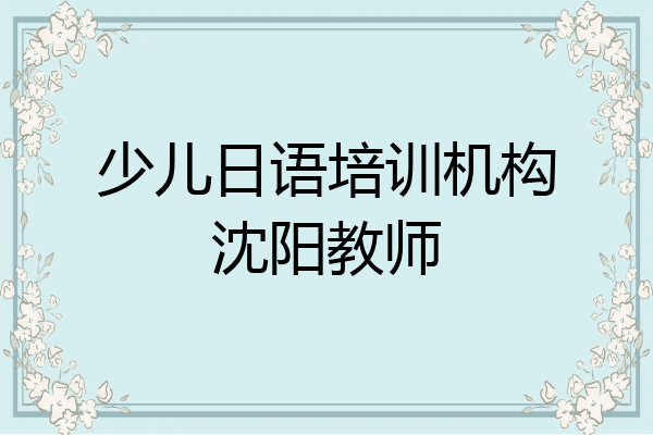 少儿日语培训机构沈阳教师