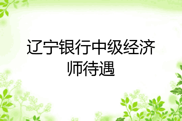 辽宁银行中级经济师待遇