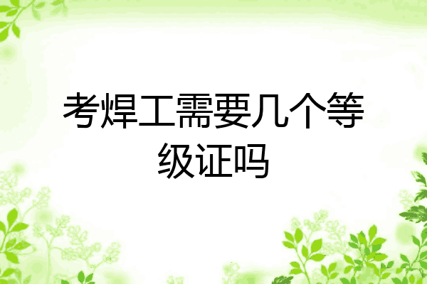 考焊工需要几个等级证吗