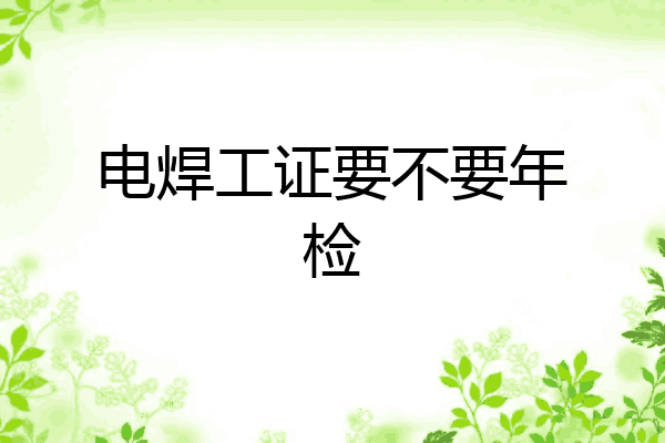 电焊工证要不要年检