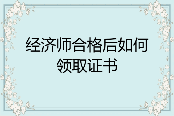 经济师合格后如何领取证书