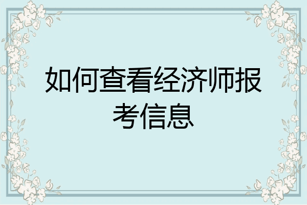 如何查看经济师报考信息